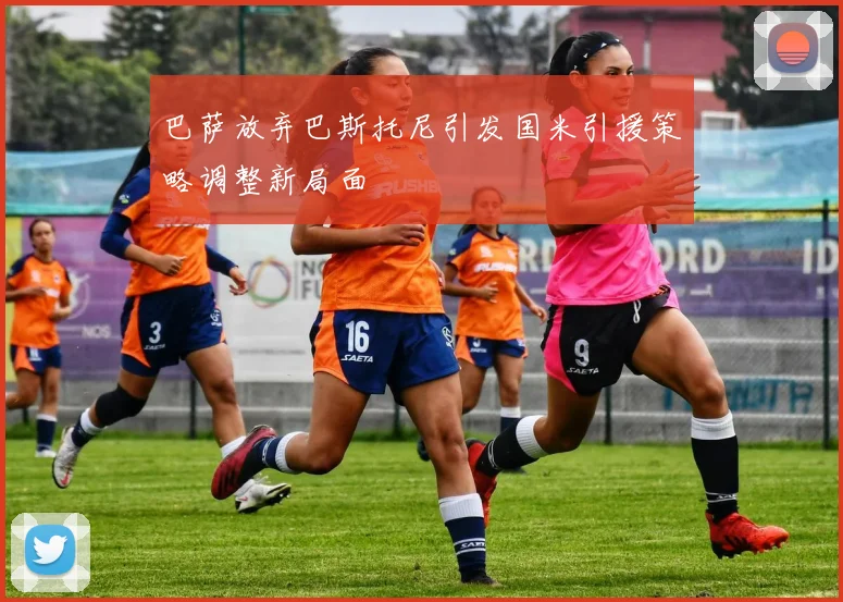 巴萨放弃巴斯托尼引发国米引援策略调整新局面