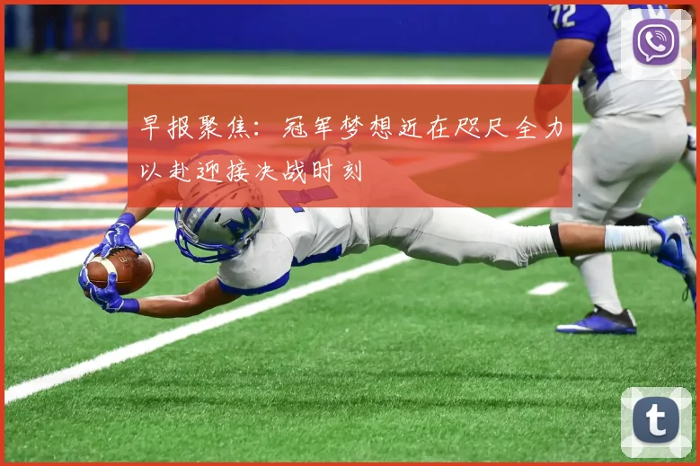 早报聚焦：冠军梦想近在咫尺全力以赴迎接决战时刻