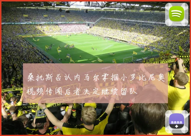 桑托斯否认内马尔掌掴小罗比尼奥视频传闻后者决定继续留队